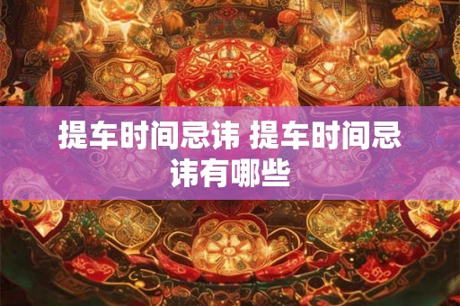 提车时间忌讳 提车时间忌讳有哪些