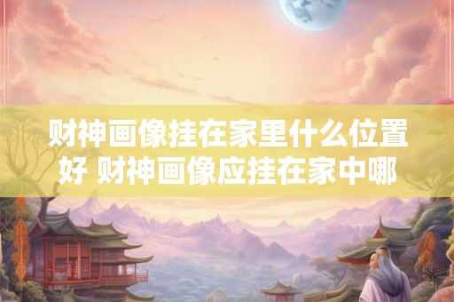 财神画像挂在家里什么位置好 财神画像应挂在家中哪一位置
