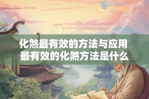 化煞最有效的方法与应用 最有效的化煞方法是什么 化煞最有效的方法与应用 最有效的化煞方法是什么