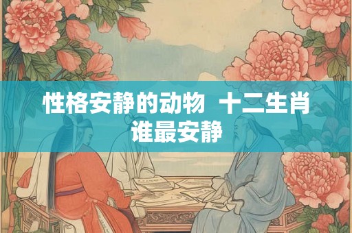 性格安静的动物  十二生肖谁最安静