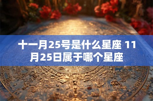 十一月25号是什么星座 11月25日属于哪个星座 十一月25号是什么星座 11月25日属于哪个星座