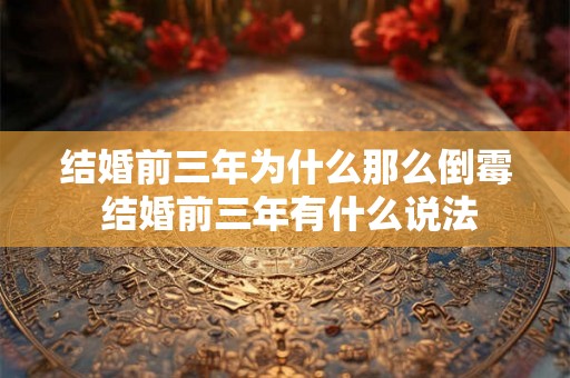 结婚前三年为什么那么倒霉 结婚前三年有什么说法
