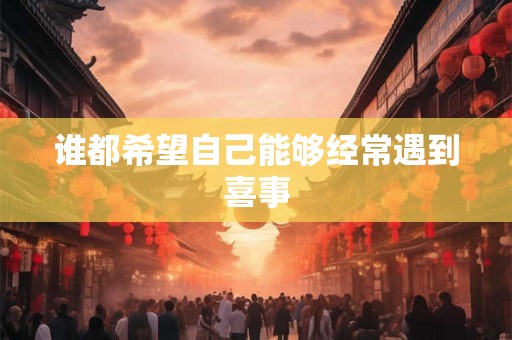 谁都希望自己能够经常遇到喜事