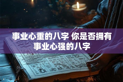 事业心重的八字 你是否拥有事业心强的八字