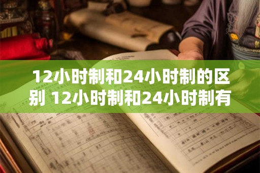 12小时制和24小时制的区别 12小时制和24小时制有何差别