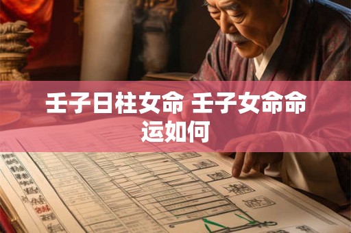 壬子日柱女命 壬子女命命运如何