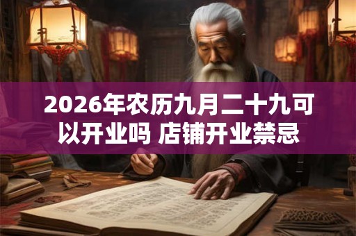 2026年农历九月二十九可以开业吗 店铺开业禁忌