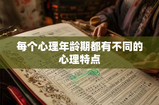 每个心理年龄期都有不同的心理特点