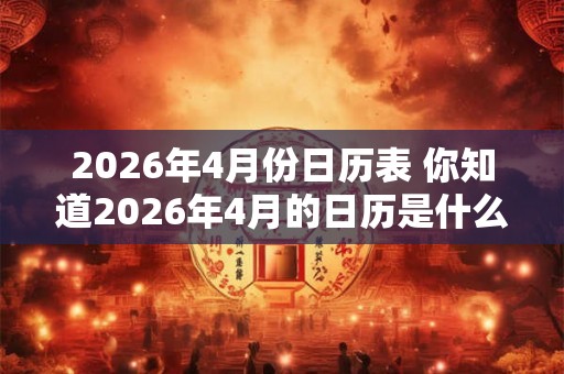 2026年4月份日历表 你知道2026年4月的日历是什么样子吗 2026年4月份日历表 你知道2026年4月的日历是什么样子吗