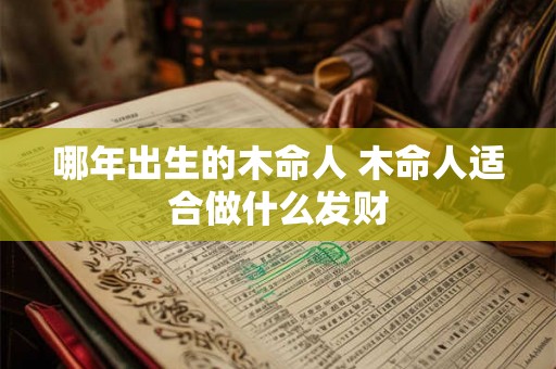 哪年出生的木命人 木命人适合做什么发财