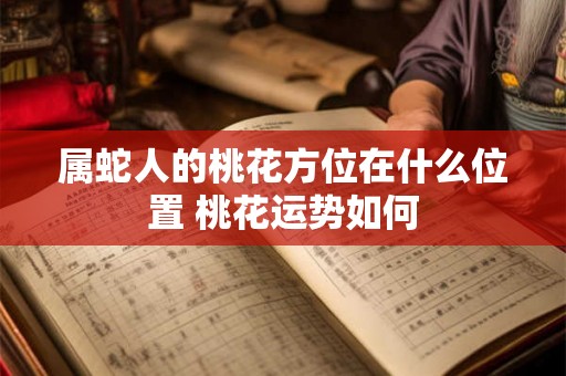 属蛇人的桃花方位在什么位置 桃花运势如何