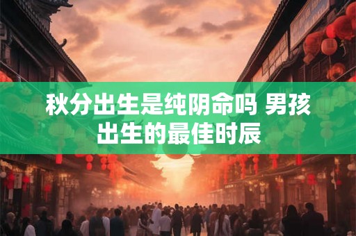 秋分出生是纯阴命吗 男孩出生的最佳时辰