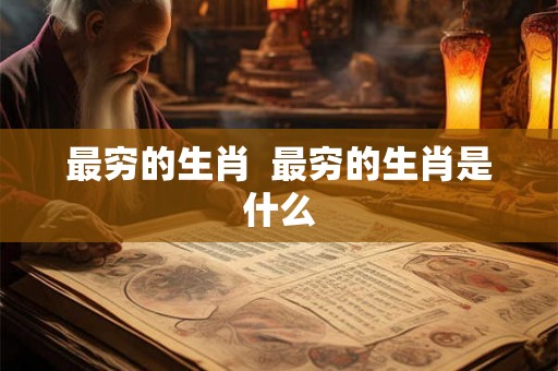 最穷的生肖  最穷的生肖是什么