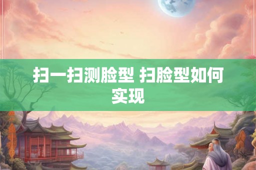 扫一扫测脸型 扫脸型如何实现