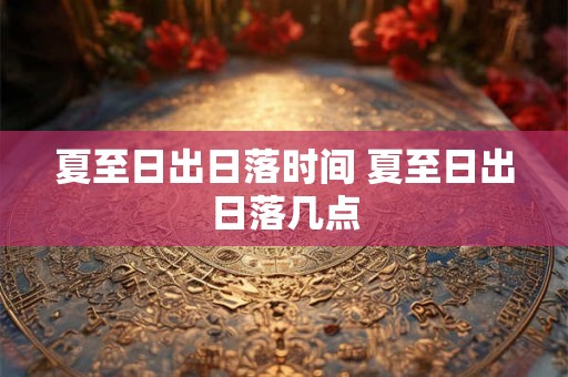 夏至日出日落时间 夏至日出日落几点