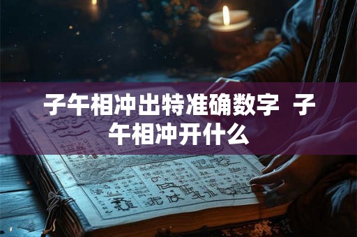 子午相冲出特准确数字  子午相冲开什么