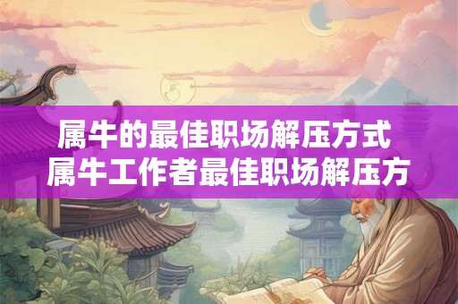 属牛的最佳职场解压方式 属牛工作者最佳职场解压方法是什么