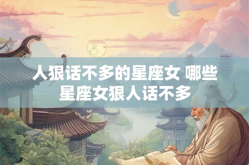 人狠话不多的星座女 哪些星座女狠人话不多 人狠话不多的星座女 哪些星座女狠人话不多