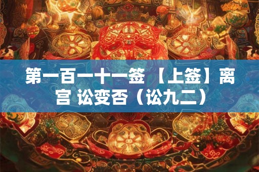 第一百一十一签 【上签】离宫 讼变否(讼九二) 第一百一十一签 【上签】离宫 讼变否(讼九二)
