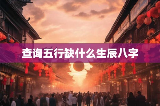 查询五行缺什么生辰八字