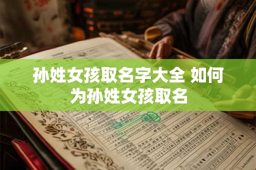 孙姓女孩取名字大全 如何为孙姓女孩取名