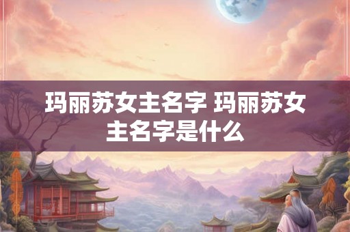 玛丽苏女主名字 玛丽苏女主名字是什么 玛丽苏女主名字 玛丽苏女主名字是什么