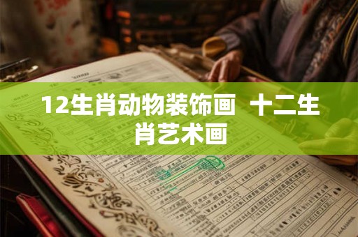 12生肖动物装饰画  十二生肖艺术画