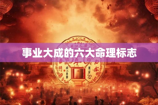 事业大成的六大命理标志