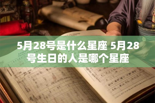 5月28号是什么星座 5月28号生日的人是哪个星座
