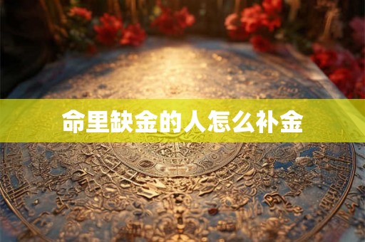 命里缺金的人怎么补金