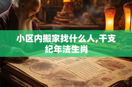 小区内搬家找什么人,干支纪年法生肖
