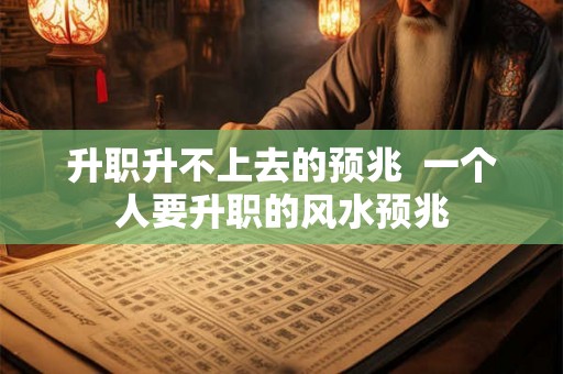 升职升不上去的预兆  一个人要升职的风水预兆