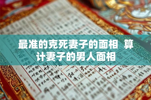 最准的克死妻子的面相  算计妻子的男人面相