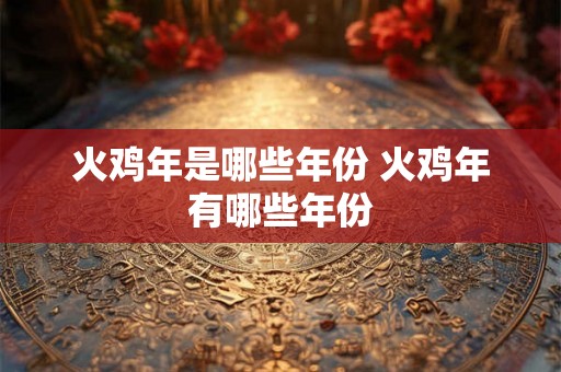 火鸡年是哪些年份 火鸡年有哪些年份
