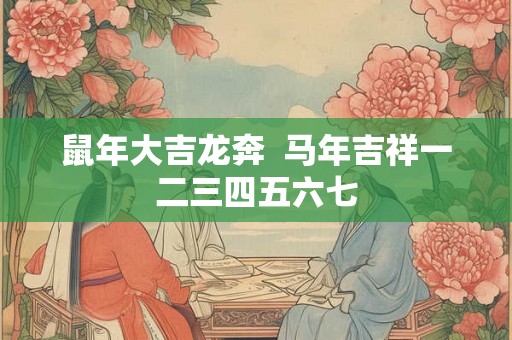鼠年大吉龙奔  马年吉祥一二三四五六七