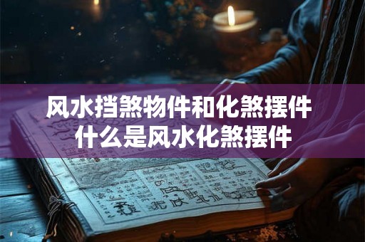 风水挡煞物件和化煞摆件 什么是风水化煞摆件