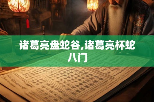 诸葛亮盘蛇谷,诸葛亮杯蛇八门