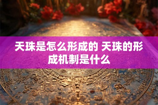 天珠是怎么形成的 天珠的形成机制是什么