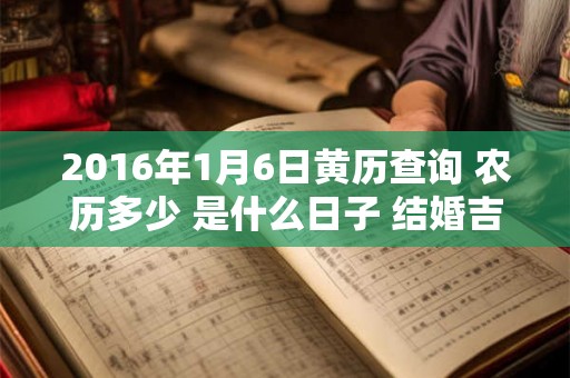2016年1月6日黄历查询 农历多少 是什么日子 结婚吉时