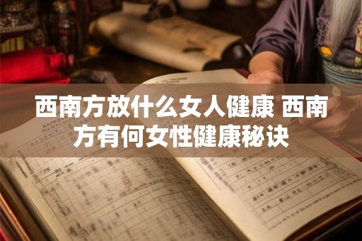 西南方放什么女人健康 西南方有何女性健康秘诀