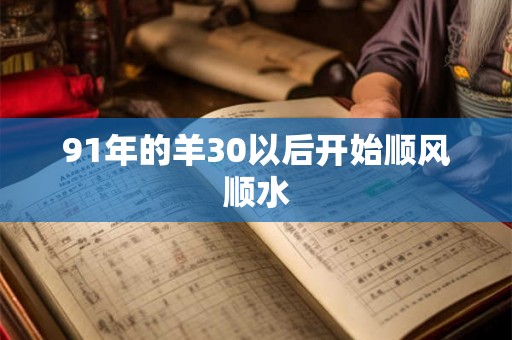 91年的羊30以后开始顺风顺水 91年的羊30以后开始顺风顺水