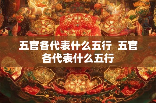 五官各代表什么五行  五官各代表什么五行