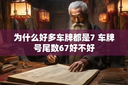 为什么好多车牌都是7 车牌号尾数67好不好 为什么好多车牌都是7 车牌号尾数67好不好