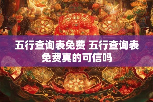 五行查询表免费 五行查询表免费真的可信吗 五行查询表免费 五行查询表免费真的可信吗