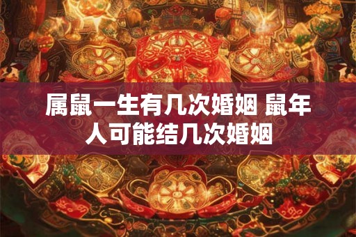 属鼠一生有几次婚姻 鼠年人可能结几次婚姻