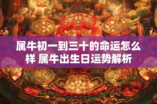 属牛初一到三十的命运怎么样 属牛出生日运势解析