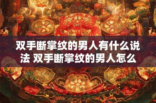 双手断掌纹的男人有什么说法 双手断掌纹的男人怎么回事有何特殊含义 双手断掌纹的男人有什么说法 双手断掌纹的男人怎么回事有何特殊含义