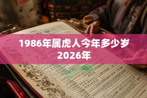1986年属虎人今年多少岁2026年