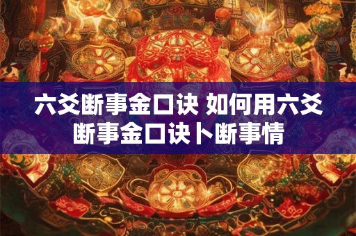 六爻断事金口诀 如何用六爻断事金口诀卜断事情 六爻断事金口诀 如何用六爻断事金口诀卜断事情