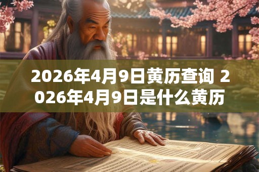 2026年4月9日黄历查询 2026年4月9日是什么黄历 2026年4月9日黄历查询 2026年4月9日是什么黄历
